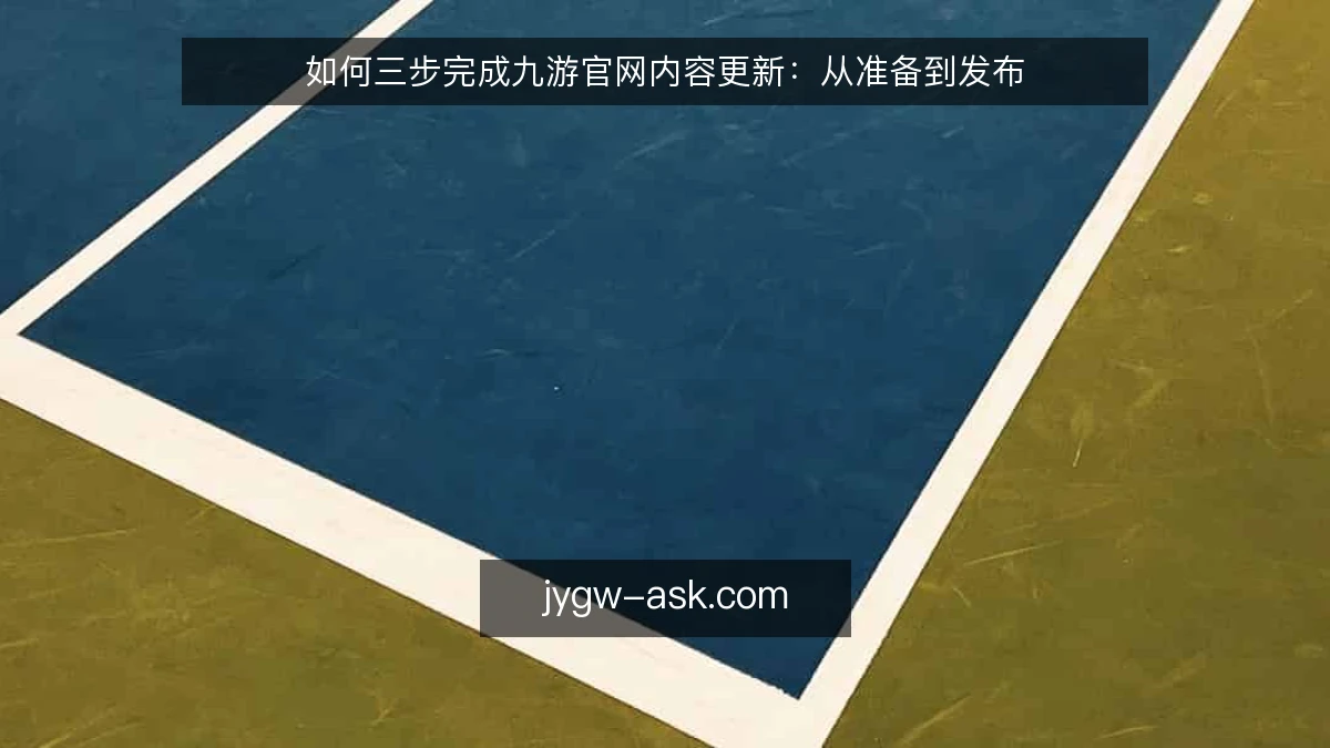 如何三步完成九游官网内容更新：从准备到发布