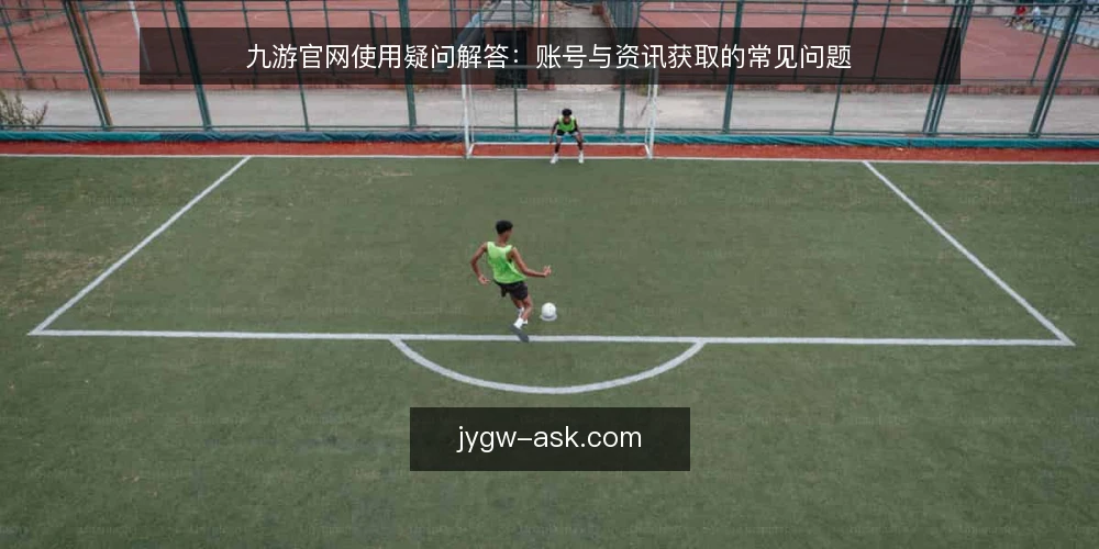 九游官网使用疑问解答:账号与资讯获取的常见问题 — 准备工作:确认访问环境与账号状态 配图