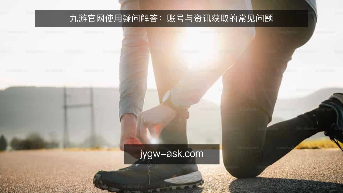 九游官网使用疑问解答：账号与资讯获取的常见问题
