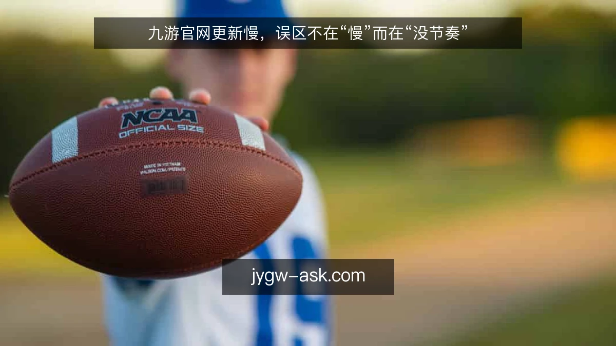 九游官网更新慢，误区不在“慢”而在“没节奏”
