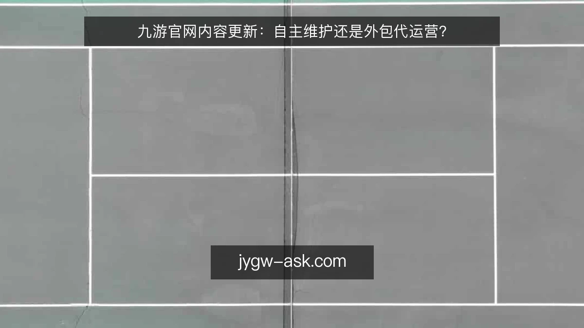 九游官网内容更新：自主维护还是外包代运营？