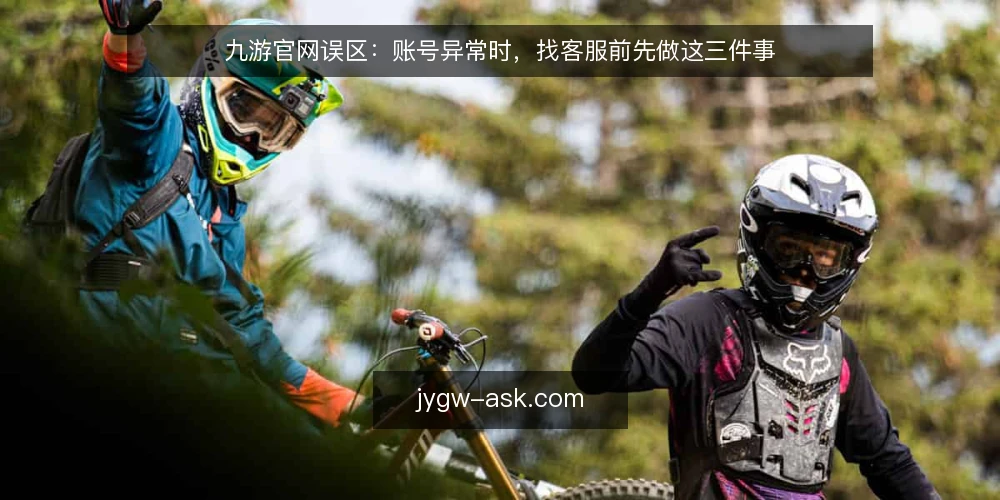 九游官网误区:账号异常时,找客服前先做这三件事 — 先看信息渠道,再谈账号异常 配图