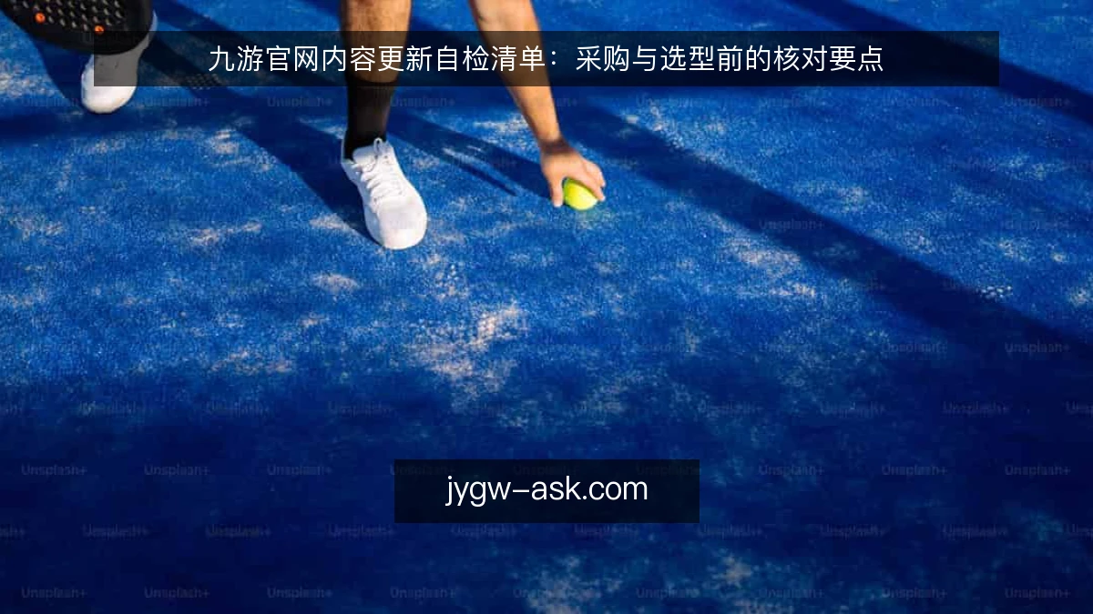 九游官网内容更新自检清单:采购与选型前的核对要点