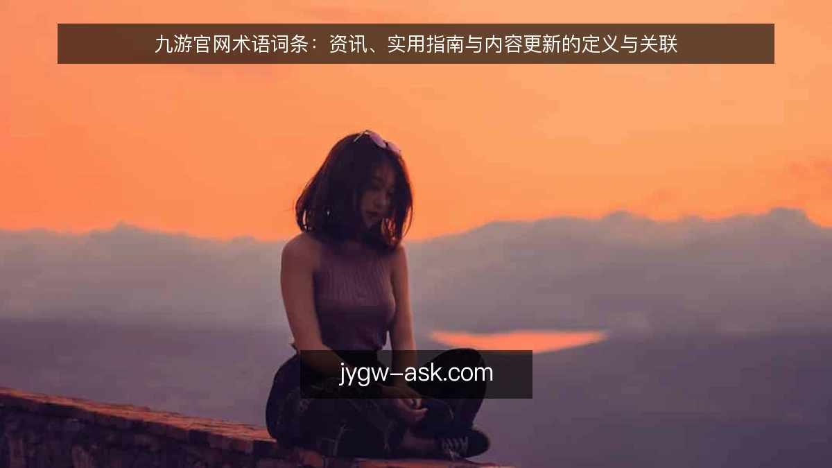 九游官网术语词条:资讯、实用指南与内容更新的定义与关联