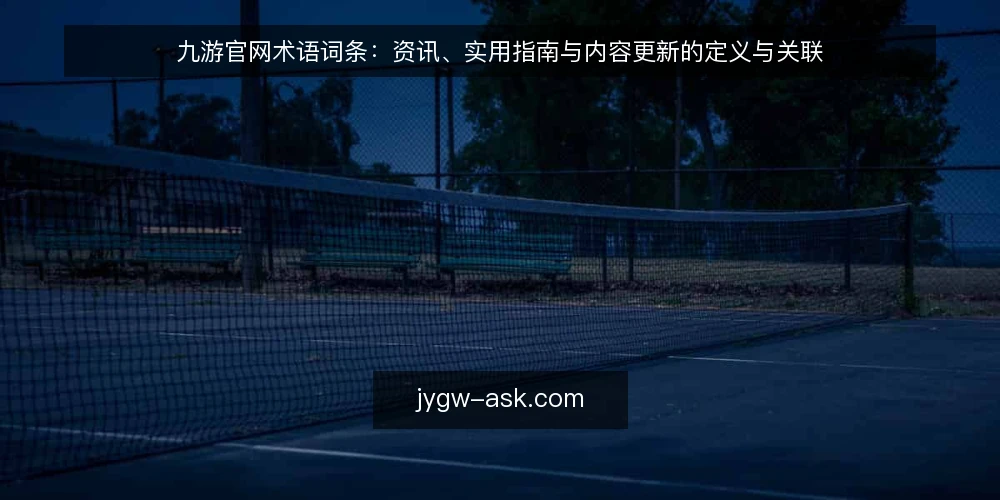 九游官网术语词条:资讯、实用指南与内容更新的定义与关联 — 先厘清术语边界:九游官网相关词条指什么 配图