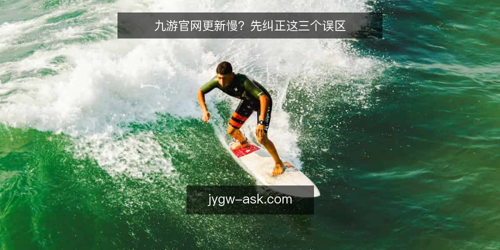 九游官网更新慢?先纠正这三个误区 — 误区框架:把“更新慢”当成单一原因 配图