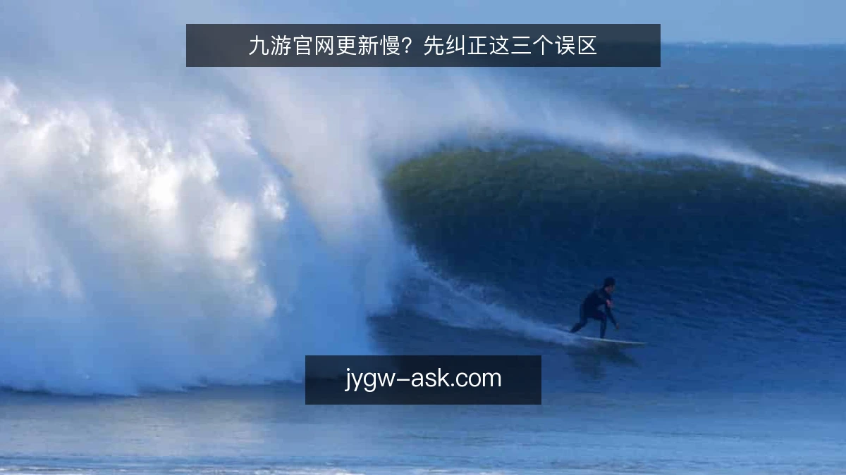 九游官网更新慢?先纠正这三个误区