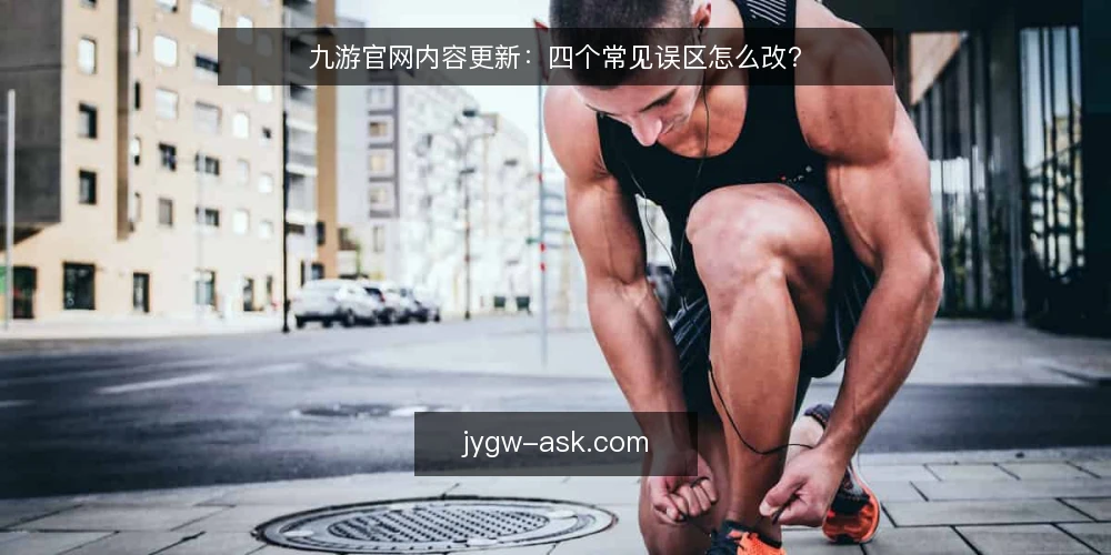九游官网内容更新：四个常见误区怎么改？ — 先把问题问清楚：内容更新到底在解决什么 配图