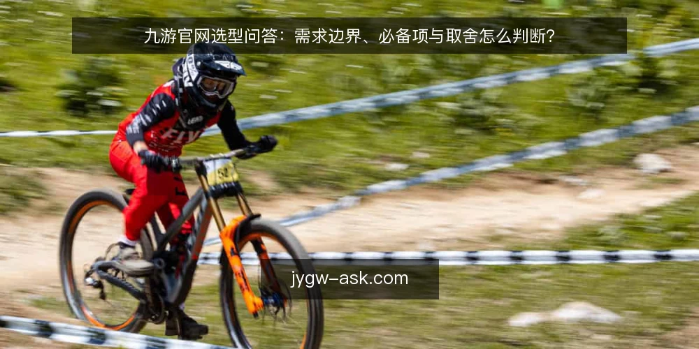 九游官网选型问答：需求边界、必备项与取舍怎么判断？ — 需求边界怎么定？ 配图