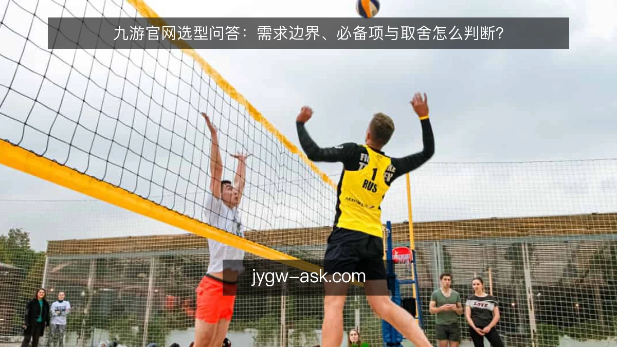 九游官网选型问答：需求边界、必备项与取舍怎么判断？
